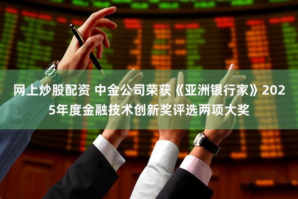 网上炒股配资 中金公司荣获《亚洲银行家》2025年度金融技术创新奖评选两项大奖
