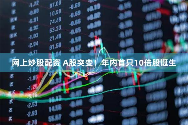 网上炒股配资 A股突变！年内首只10倍股诞生