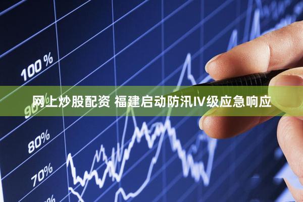 网上炒股配资 福建启动防汛Ⅳ级应急响应