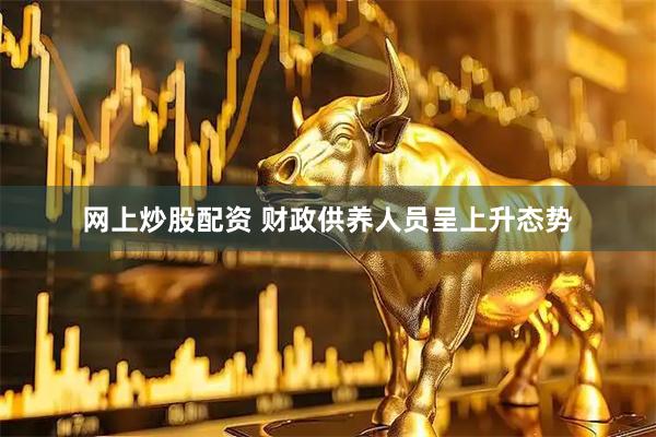 网上炒股配资 财政供养人员呈上升态势